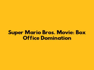 Super Mario Bros. Movie: Box Office Domination