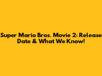 Super Mario Bros. Movie 2: Release Date & What We Know!