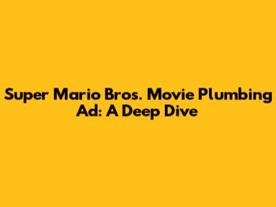 Super Mario Bros. Movie Plumbing Ad: A Deep Dive