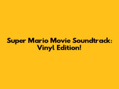 Super Mario Movie Soundtrack: Vinyl Edition!