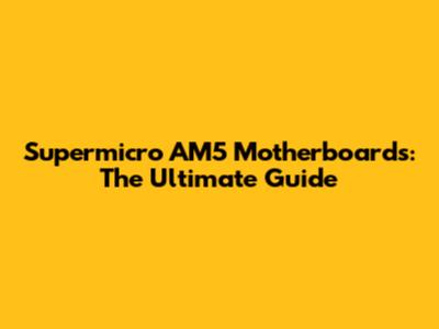 Supermicro AM5 Motherboards: The Ultimate Guide