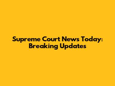 Supreme Court News Today: Breaking Updates