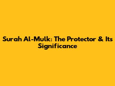 Surah Al-Mulk: The Protector & Its Significance