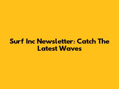 Surf Inc Newsletter: Catch The Latest Waves