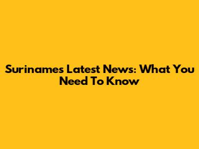 Suriname's Latest News: What You Need To Know