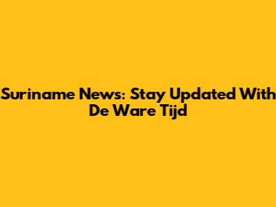 Suriname News: Stay Updated With De Ware Tijd