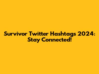 Survivor Twitter Hashtags 2024: Stay Connected!