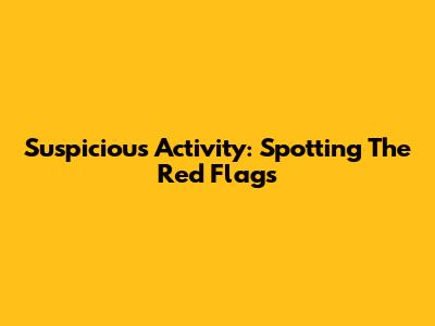 Suspicious Activity: Spotting The Red Flags