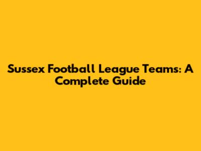 Sussex Football League Teams: A Complete Guide