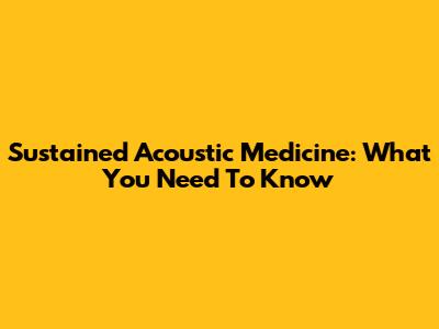 Sustained Acoustic Medicine: What You Need To Know