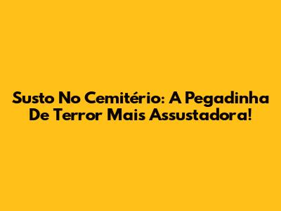 Susto No Cemitério: A Pegadinha De Terror Mais Assustadora!