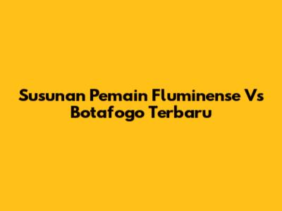 Susunan Pemain Fluminense Vs Botafogo Terbaru