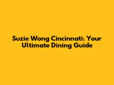 Suzie Wong Cincinnati: Your Ultimate Dining Guide