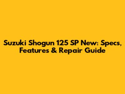 Suzuki Shogun 125 SP New: Specs, Features & Repair Guide