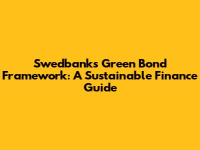 Swedbank's Green Bond Framework: A Sustainable Finance Guide