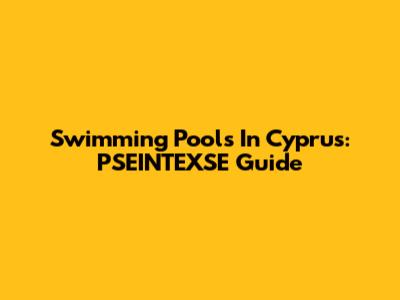 Swimming Pools In Cyprus: PSEINTEXSE Guide