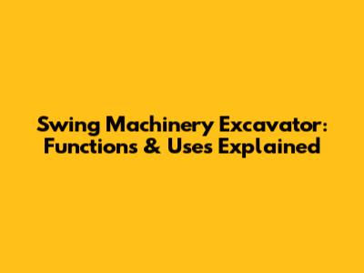 Swing Machinery Excavator: Functions & Uses Explained