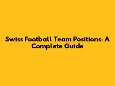 Swiss Football Team Positions: A Complete Guide