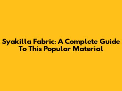 Syakilla Fabric: A Complete Guide To This Popular Material