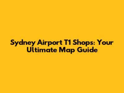 Sydney Airport T1 Shops: Your Ultimate Map Guide