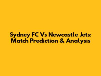 Sydney FC Vs Newcastle Jets: Match Prediction & Analysis