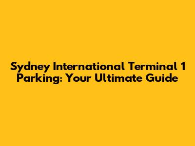 Sydney International Terminal 1 Parking: Your Ultimate Guide
