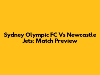 Sydney Olympic FC Vs Newcastle Jets: Match Preview