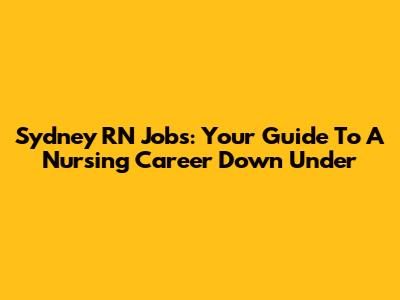 Sydney RN Jobs: Your Guide To A Nursing Career Down Under