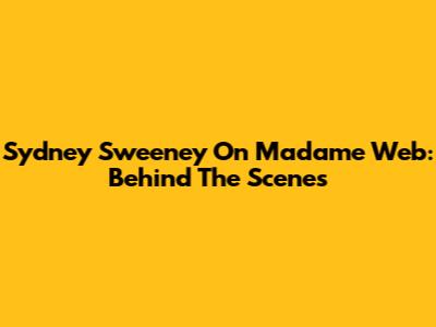 Sydney Sweeney On Madame Web: Behind The Scenes