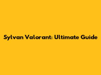 Sylvan Valorant: Ultimate Guide