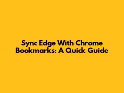 Sync Edge With Chrome Bookmarks: A Quick Guide