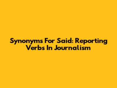 Synonyms For 'Said': Reporting Verbs In Journalism