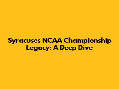 Syracuse's NCAA Championship Legacy: A Deep Dive