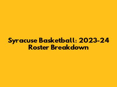 Syracuse Basketball: 2023-24 Roster Breakdown