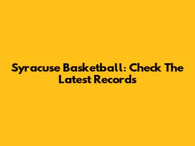 Syracuse Basketball: Check The Latest Records