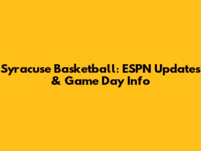 Syracuse Basketball: ESPN Updates & Game Day Info