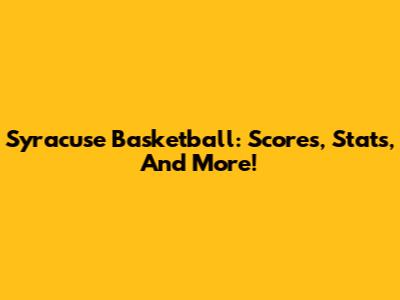 Syracuse Basketball: Scores, Stats, And More!