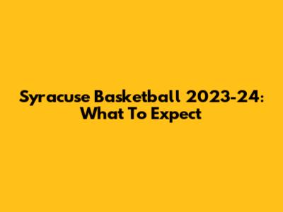 Syracuse Basketball 2023-24: What To Expect