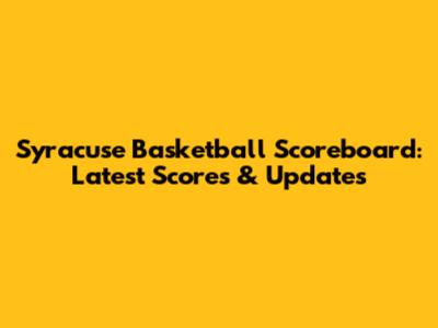 Syracuse Basketball Scoreboard: Latest Scores & Updates