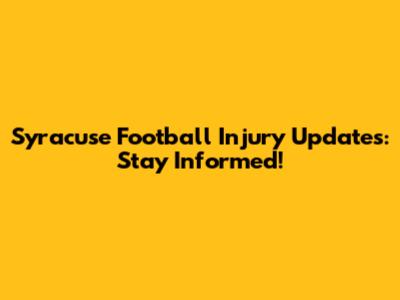 Syracuse Football Injury Updates: Stay Informed!
