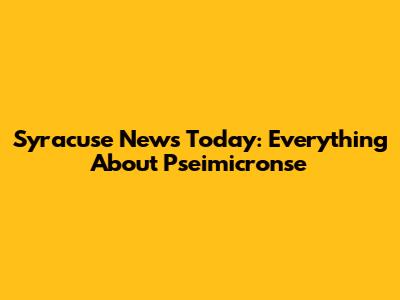 Syracuse News Today: Everything About Pseimicronse