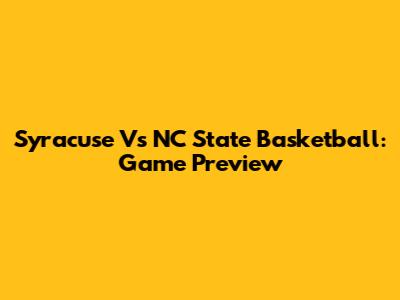 Syracuse Vs NC State Basketball: Game Preview
