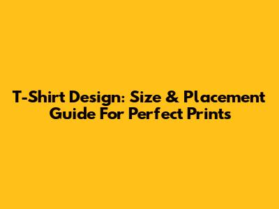T-Shirt Design: Size & Placement Guide For Perfect Prints