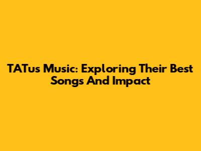 TATu's Music: Exploring Their Best Songs And Impact