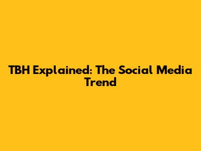 TBH Explained: The Social Media Trend