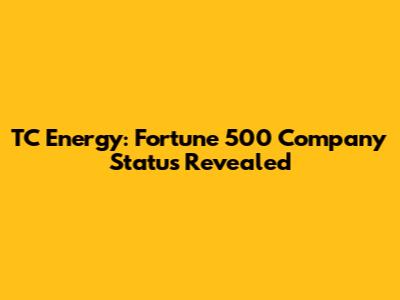TC Energy: Fortune 500 Company Status Revealed