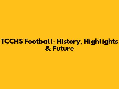 TCCHS Football: History, Highlights & Future