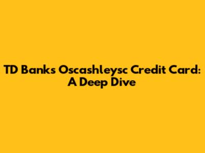 TD Bank's Oscashleysc Credit Card: A Deep Dive