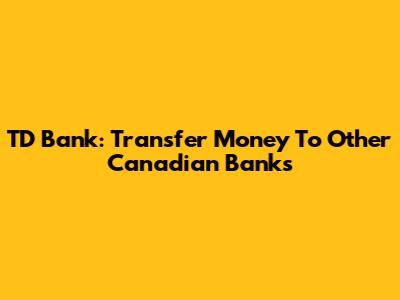 TD Bank: Transfer Money To Other Canadian Banks