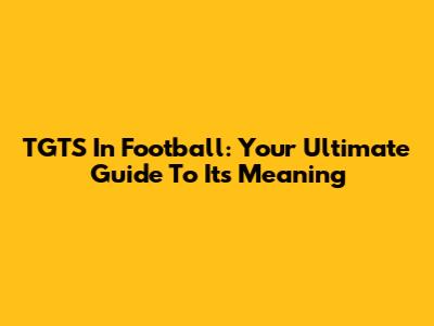 TGTS In Football: Your Ultimate Guide To Its Meaning